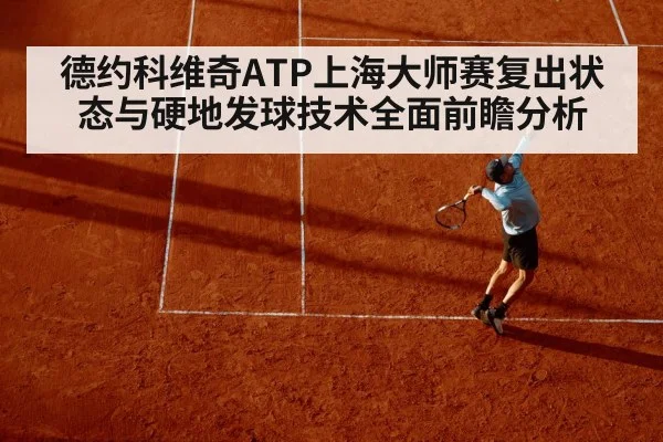 德约科维奇ATP上海大师赛复出状态与硬地发球技术全面前瞻分析 - pg