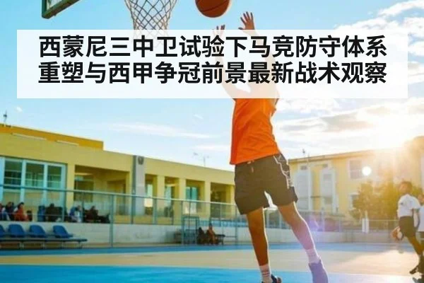 西蒙尼三中卫试验下马竞防守体系重塑与西甲争冠前景最新战术观察